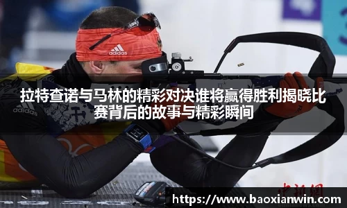 拉特查诺与马林的精彩对决谁将赢得胜利揭晓比赛背后的故事与精彩瞬间