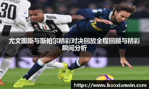 尤文图斯与斯帕尔精彩对决回放全程回顾与精彩瞬间分析