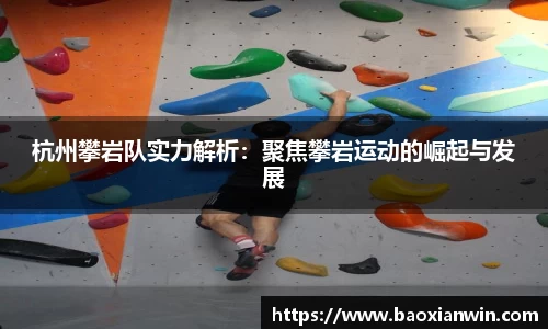 杭州攀岩队实力解析：聚焦攀岩运动的崛起与发展